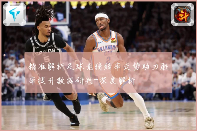 精准解析足球竞猜赔率走势助力胜率提升数据研判-深度解析