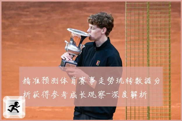 精准预测体育赛事走势玩转数据分析获得参考成长观察-深度解析