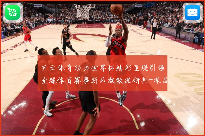 开云体育助力世界杯精彩呈现引领全球体育赛事新风潮数据研判-深度解析