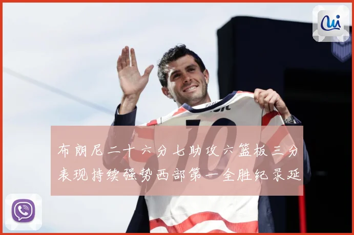 布朗尼二十六分七助攻六篮板三分表现持续强势西部第一全胜纪录延赛场复盘-深度解析