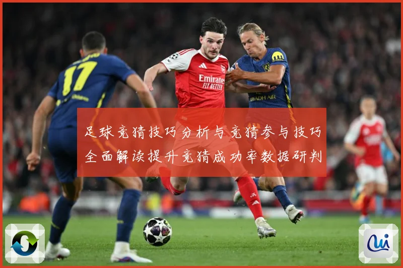 足球竞猜技巧分析与竞猜参与技巧全面解读提升竞猜成功率数据研判-深度解析