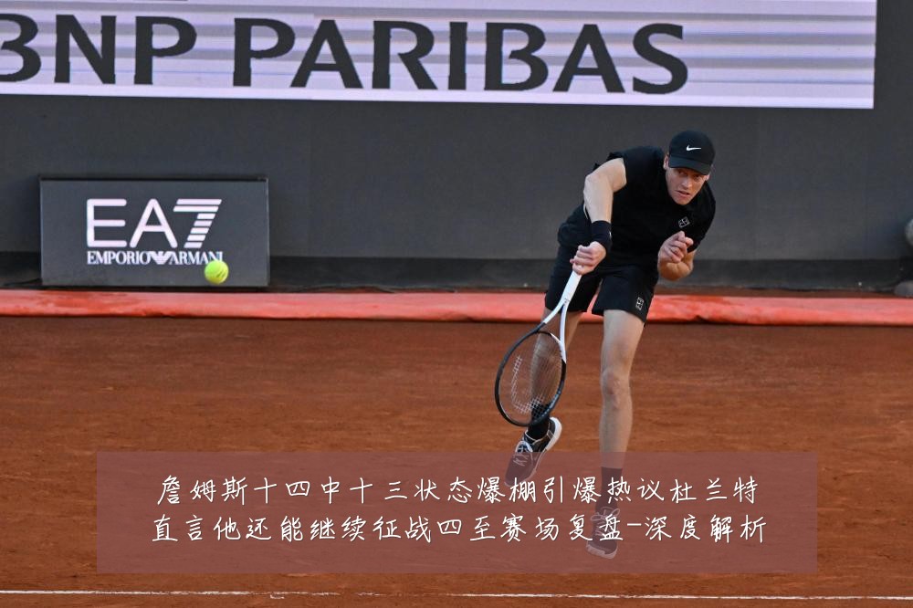 詹姆斯十四中十三状态爆棚引爆热议杜兰特直言他还能继续征战四至赛场复盘-深度解析
