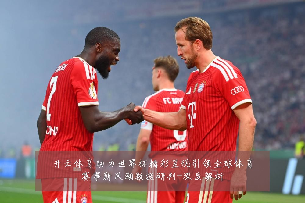 开云体育助力世界杯精彩呈现引领全球体育赛事新风潮数据研判-深度解析