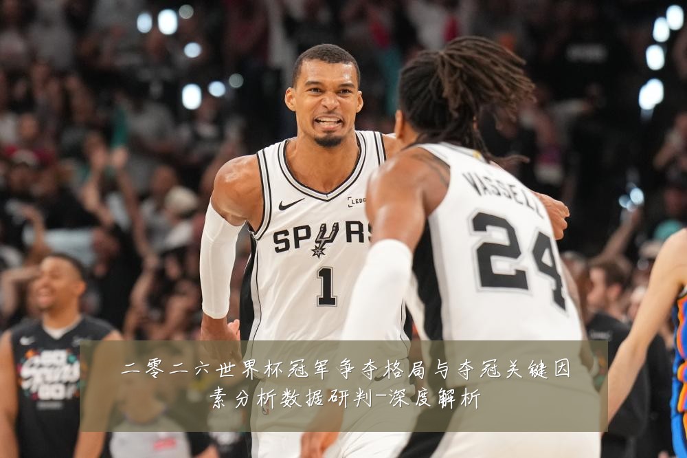 二零二六世界杯冠军争夺格局与夺冠关键因素分析数据研判-深度解析