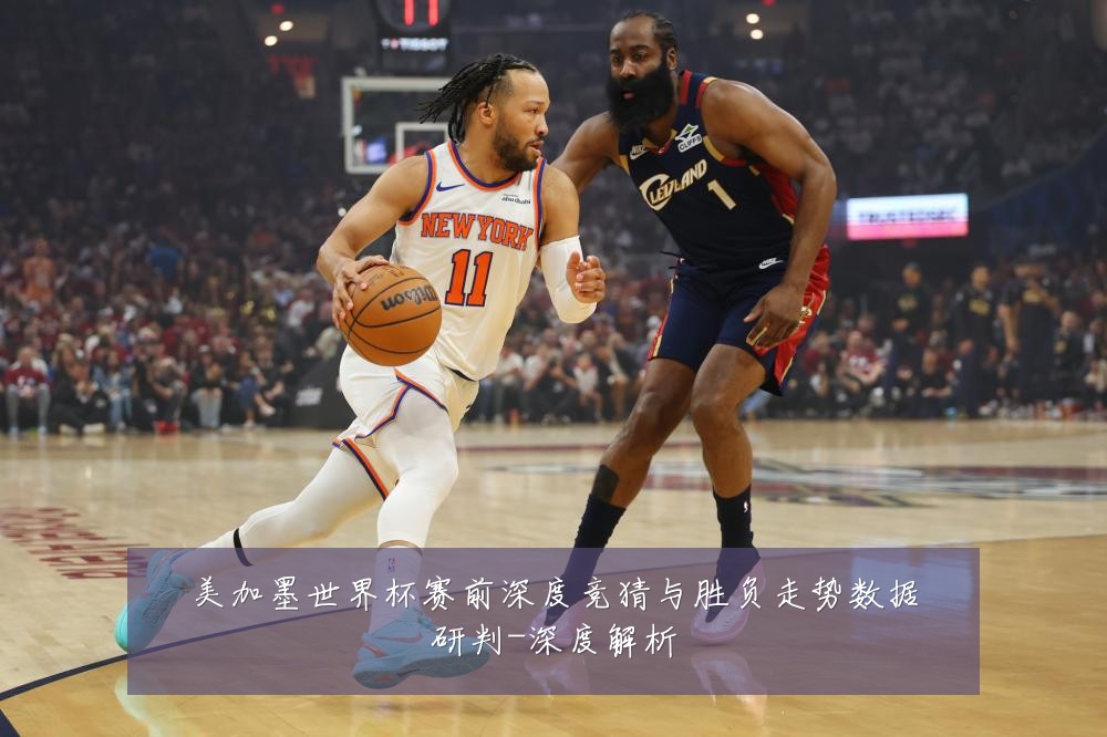 美加墨世界杯赛前深度竞猜与胜负走势数据研判-深度解析