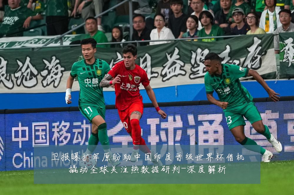 卫报曝扩军原盼助中国印度晋级世界杯借机撬动全球关注热数据研判-深度解析