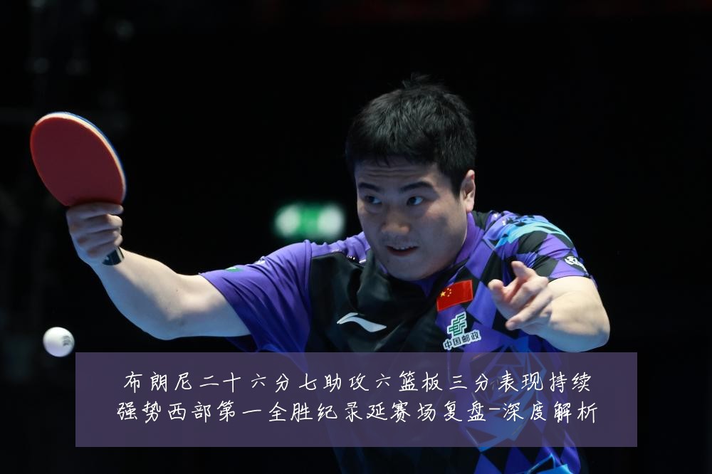 布朗尼二十六分七助攻六篮板三分表现持续强势西部第一全胜纪录延赛场复盘-深度解析