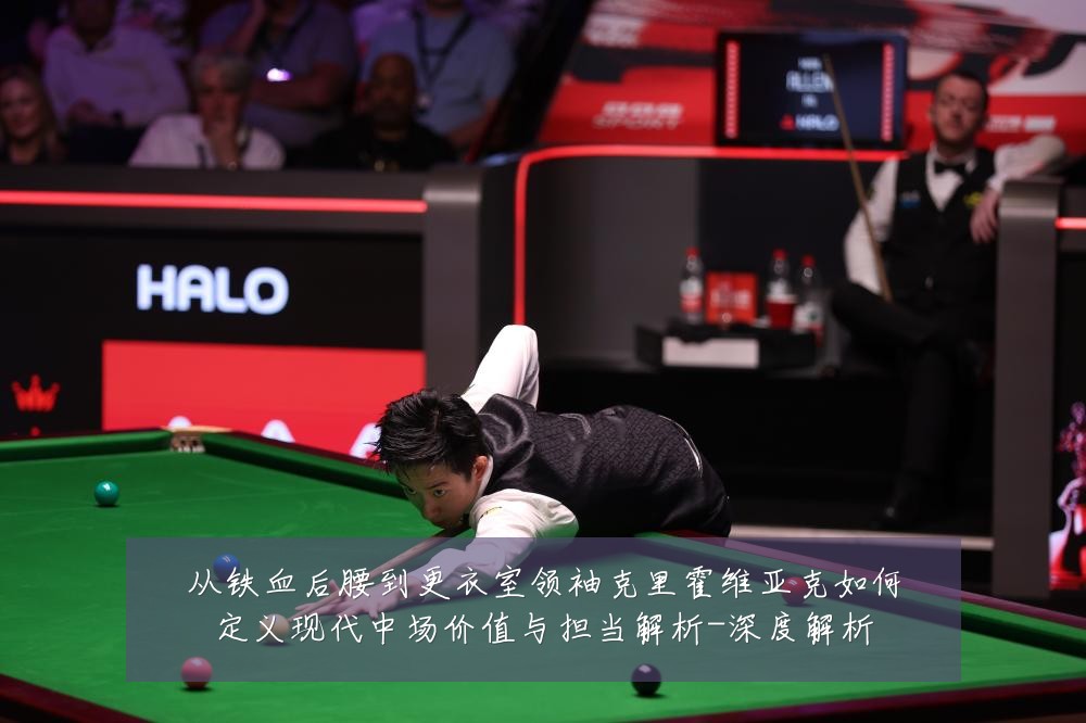 从铁血后腰到更衣室领袖克里霍维亚克如何定义现代中场价值与担当解析-深度解析